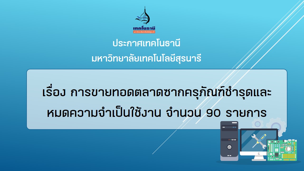 ประกาศเทคโนธานี มหาวิทยาลัยเทคโนโลยีสุรนารี เรื่อง การขายทอดตลาดซากครุภัณฑ์ชำรุดและหมดความจำเป็นใช้งาน จำนวน 90 รายการ